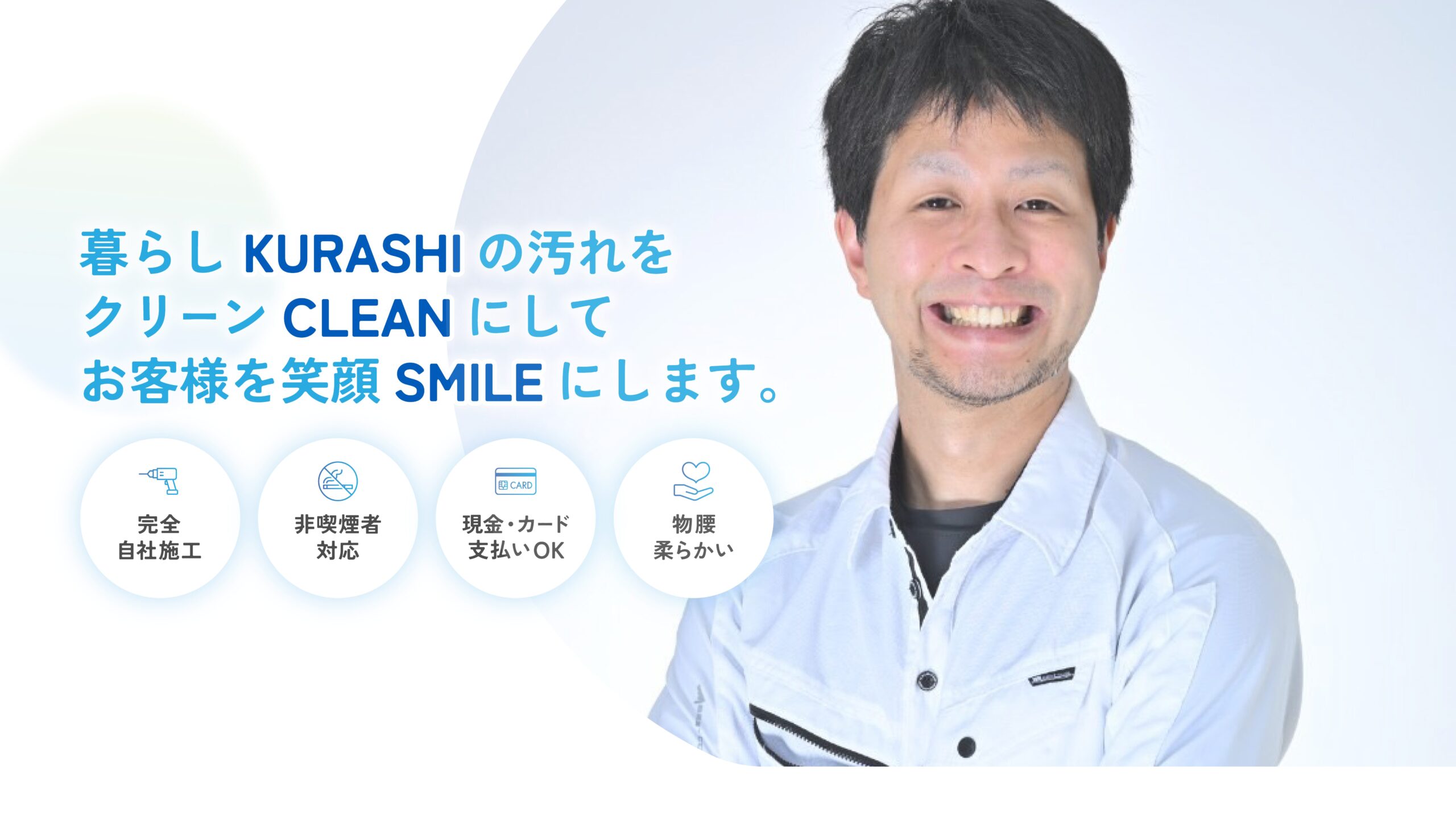 暮らし（KURASHI）の汚れをクリーン（CLEAN）にしてお客様を笑顔（SMILE）にします。完全自社施工。非喫煙者対応。現金・カード支払いOK。物腰柔らかい。ハウスクリーニング歴20年。丁寧で迅速な対応！清掃プロにお任せ！